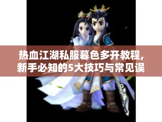 热血江湖私服暮色多开教程,新手必知的5大技巧与常见误区