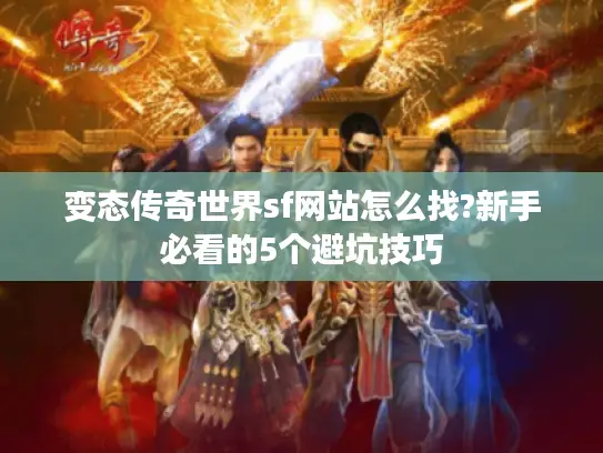 变态传奇世界sf网站怎么找?新手必看的5个避坑技巧 变态传奇世界sf网站怎么找?新手必看的5个避坑技巧