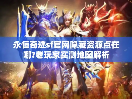 永恒奇迹sf官网隐藏资源点在哪?老玩家实测地图解析