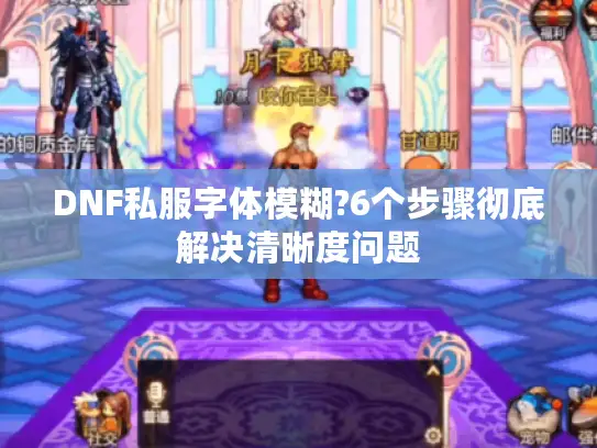 DNF私服字体模糊?6个步骤彻底解决清晰度问题