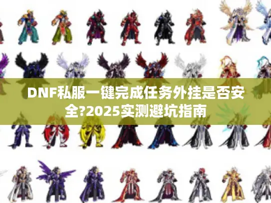 DNF私服一键完成任务外挂是否安全?2025实测避坑指南