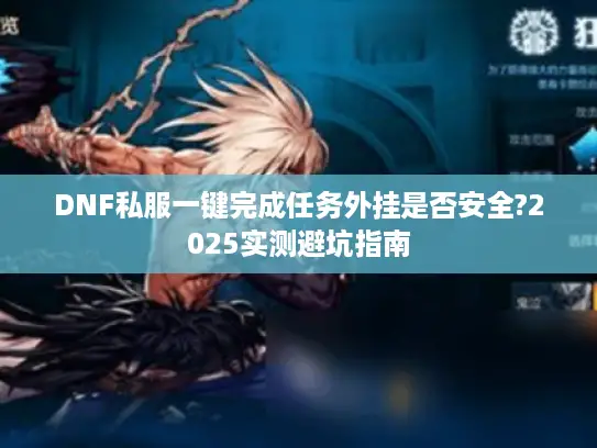 DNF私服一键完成任务外挂是否安全?2025实测避坑指南