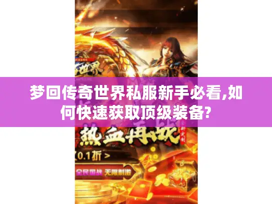 梦回传奇世界私服新手必看,如何快速获取顶级装备? 梦回传奇世界私服新手必看,如何快速获取顶级装备?