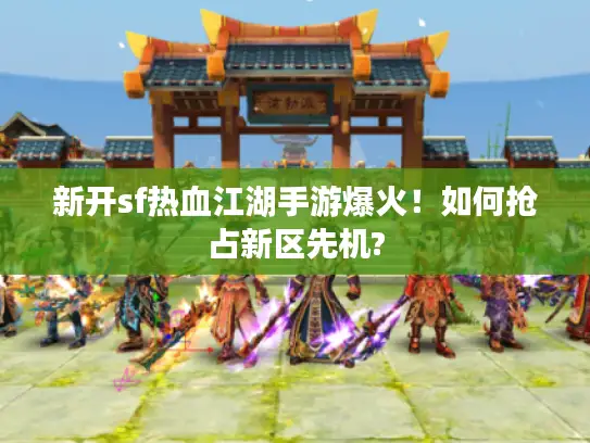 新开sf热血江湖手游爆火!如何抢占新区先机? 新开sf热血江湖手游爆火!如何抢占新区先机?