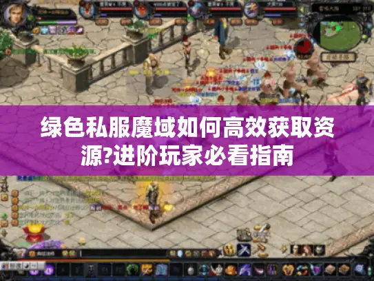 绿色私服魔域如何高效获取资源?进阶玩家必看指南