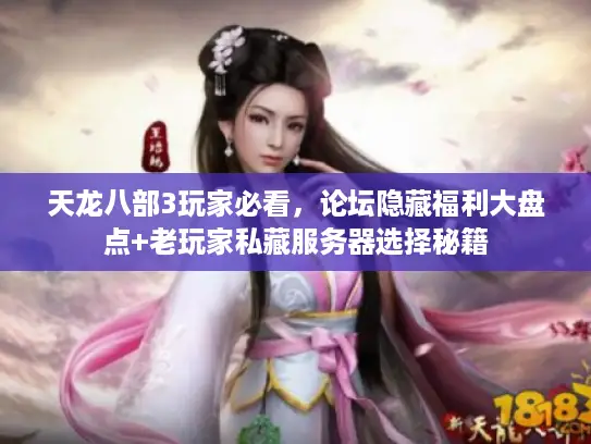 天龙八部3玩家必看,论坛隐藏福利大盘点+老玩家私藏服务器选择秘籍 天龙八部3玩家必看,论坛隐藏福利大盘点+老玩家私藏服务器选择秘籍