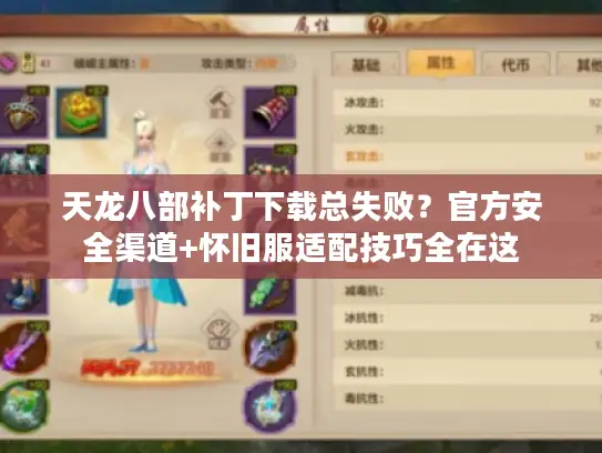 天龙八部补丁下载总失败？官方安全渠道+怀旧服适配技巧全在这