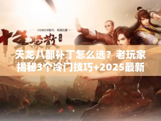 天龙八部补丁怎么选?老玩家揭秘3个冷门技巧+2025最新稳定服实测 天龙八部补丁怎么选?老玩家揭秘3个冷门技巧+2025最新稳定服实测