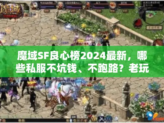 魔域SF良心榜2024最新,哪些私服不坑钱、不跑路?老玩家实测推荐 魔域SF良心榜2024最新,哪些私服不坑钱、不跑路?老玩家实测推荐