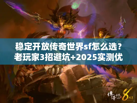 稳定开放传奇世界sf怎么选?老玩家3招避坑+2025实测优质服推荐 稳定开放传奇世界sf怎么选?老玩家3招避坑+2025实测优质服推荐