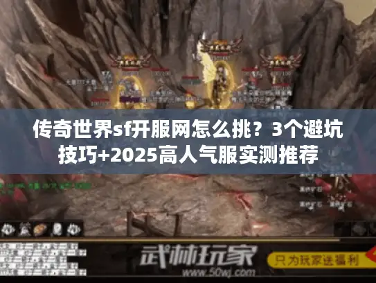 传奇世界sf开服网怎么挑？3个避坑技巧+2025高人气服实测推荐