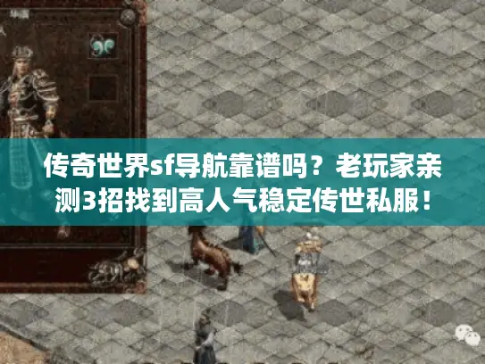 传奇世界sf导航靠谱吗？老玩家亲测3招找到高人气稳定传世私服！