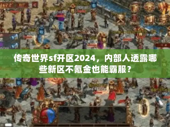 传奇世界sf开区2024，内部人透露哪些新区不氪金也能霸服？