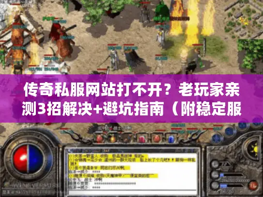 传奇私服网站打不开？老玩家亲测3招解决+避坑指南（附稳定服推荐）