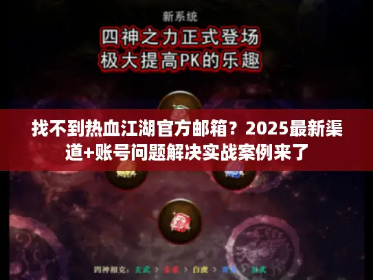 找不到热血江湖官方邮箱？2025最新渠道+账号问题解决实战案例来了