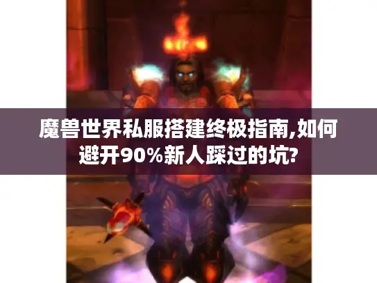 魔兽世界私服搭建终极指南,如何避开90%新人踩过的坑?