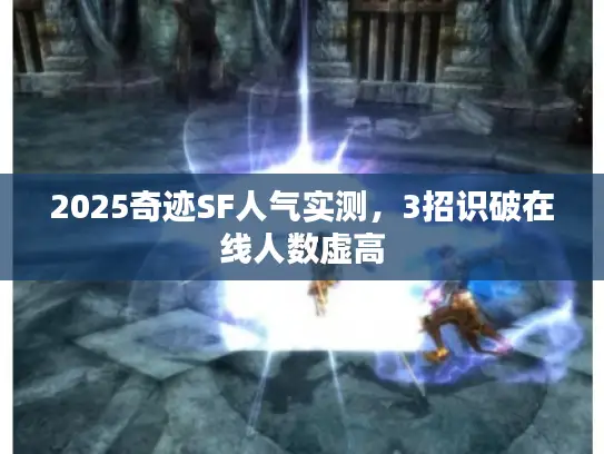 2025奇迹SF人气实测,3招识破在线人数虚高 2025奇迹SF人气实测,3招识破在线人数虚高