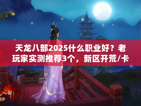 天龙八部2025什么职业好？老玩家实测推荐3个，新区开荒/卡级都适配！
