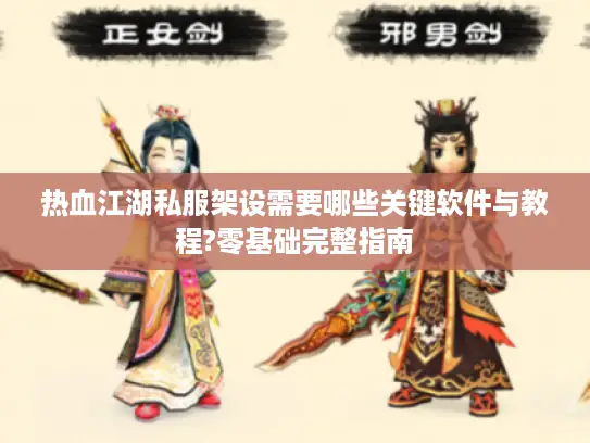 热血江湖私服架设需要哪些关键软件与教程?零基础完整指南