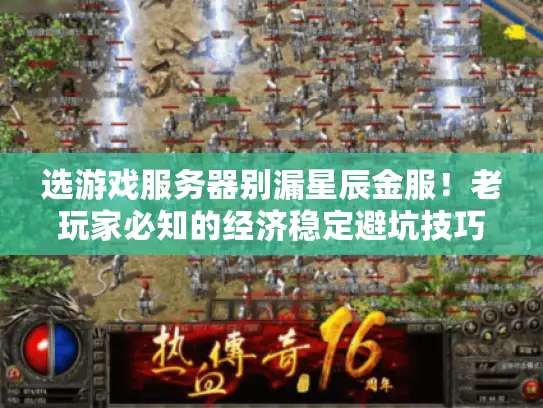 选游戏服务器别漏星辰金服!老玩家必知的经济稳定避坑技巧 选游戏服务器别漏星辰金服!老玩家必知的经济稳定避坑技巧