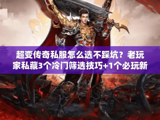 超变传奇私服怎么选不踩坑？老玩家私藏3个冷门筛选技巧+1个必玩新服推荐
