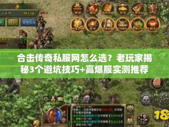 合击传奇私服网怎么选?老玩家揭秘3个避坑技巧+高爆服实测推荐 合击传奇私服网怎么选?老玩家揭秘3个避坑技巧+高爆服实测推荐