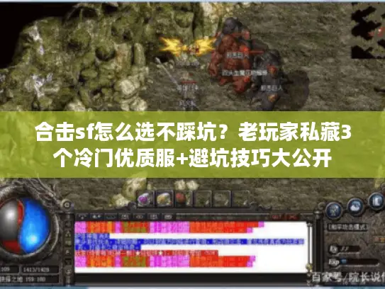 合击sf怎么选不踩坑？老玩家私藏3个冷门优质服+避坑技巧大公开