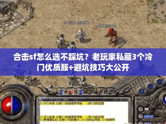 合击sf怎么选不踩坑？老玩家私藏3个冷门优质服+避坑技巧大公开