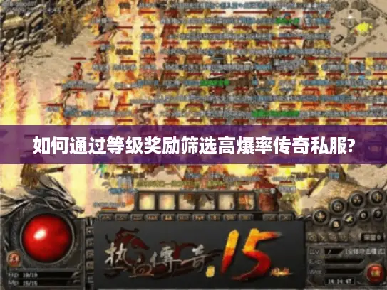 如何通过等级奖励筛选高爆率传奇私服?