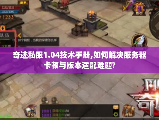 奇迹私服1.04技术手册,如何解决服务器卡顿与版本适配难题? 奇迹私服1.04技术手册,如何解决服务器卡顿与版本适配难题?