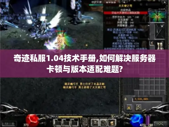 奇迹私服1.04技术手册,如何解决服务器卡顿与版本适配难题? 奇迹私服1.04技术手册,如何解决服务器卡顿与版本适配难题?