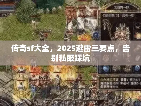 传奇sf大全，2025避雷三要点，告别私服踩坑