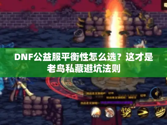 DNF公益服平衡性怎么选？这才是老鸟私藏避坑法则