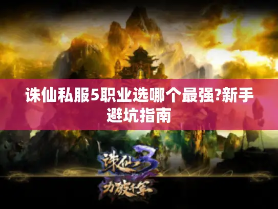 诛仙私服5职业选哪个最强?新手避坑指南 诛仙私服5职业选哪个最强?新手避坑指南