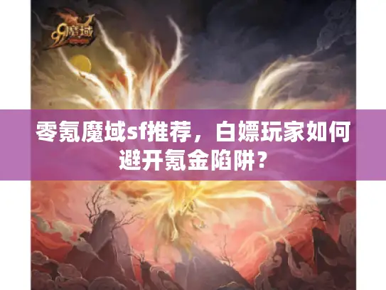 零氪魔域sf推荐,白嫖玩家如何避开氪金陷阱? 零氪魔域sf推荐,白嫖玩家如何避开氪金陷阱?