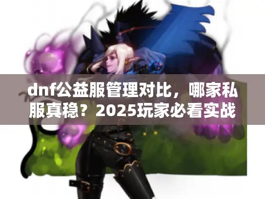 dnf公益服管理对比，哪家私服真稳？2025玩家必看实战破解术