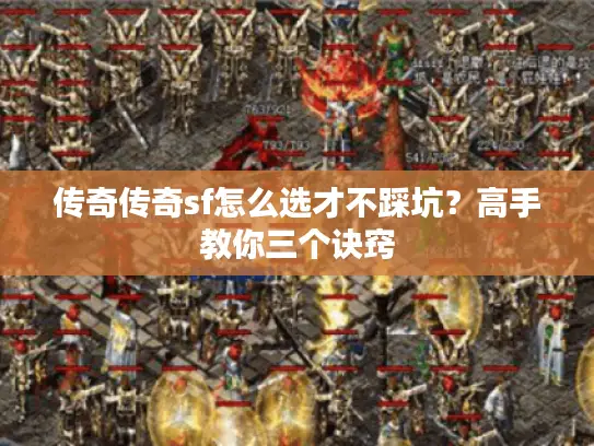传奇传奇sf怎么选才不踩坑？高手教你三个诀窍