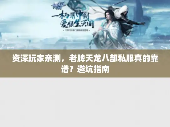 资深玩家亲测,老牌天龙八部私服真的靠谱?避坑指南 资深玩家亲测,老牌天龙八部私服真的靠谱?避坑指南