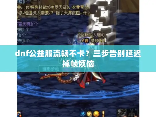 dnf公益服流畅不卡?三步告别延迟掉帧烦恼 dnf公益服流畅不卡?三步告别延迟掉帧烦恼