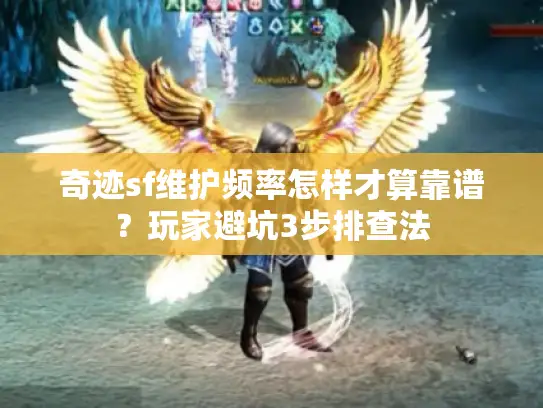 奇迹sf维护频率怎样才算靠谱？玩家避坑3步排查法