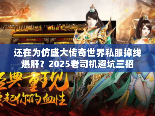 还在为仿盛大传奇世界私服掉线爆肝？2025老司机避坑三招