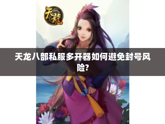 天龙八部私服多开器如何避免封号风险? 天龙八部私服多开器如何避免封号风险?