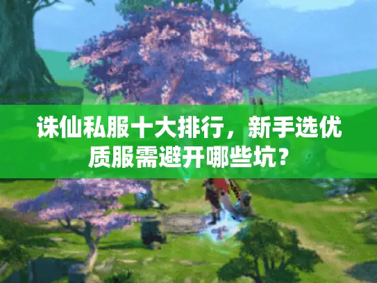 诛仙私服十大排行，新手选优质服需避开哪些坑？