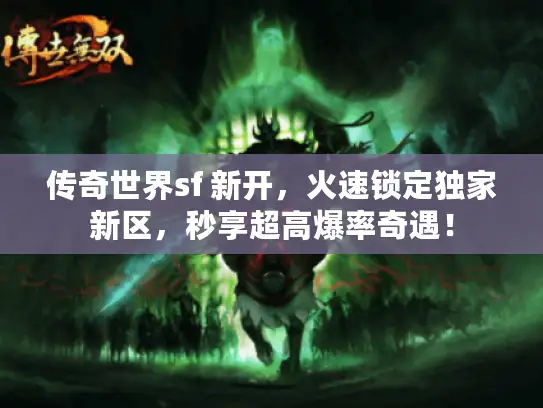 传奇世界sf 新开，火速锁定独家新区，秒享超高爆率奇遇！