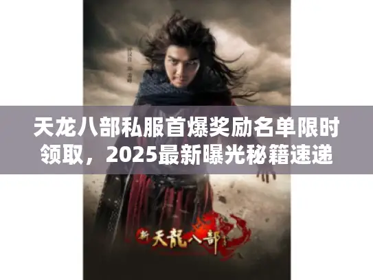 天龙八部私服首爆奖励名单限时领取,2025最新曝光秘籍速递 天龙八部私服首爆奖励名单限时领取,2025最新曝光秘籍速递