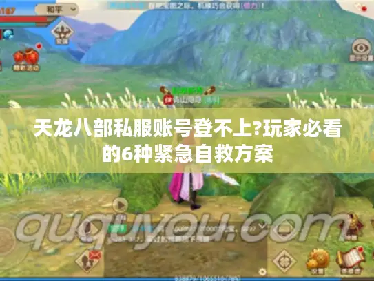 天龙八部私服账号登不上?玩家必看的6种紧急自救方案