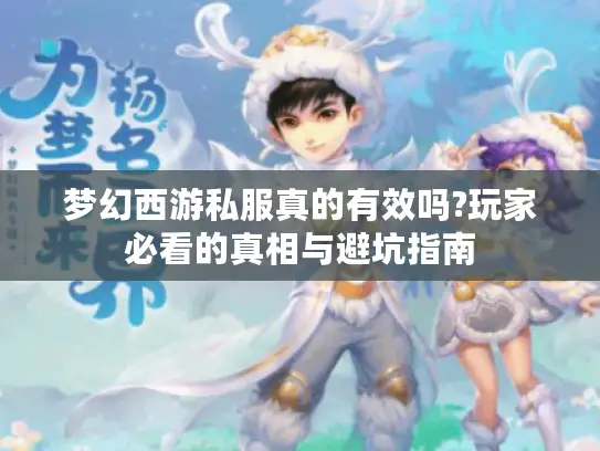 梦幻西游私服真的有效吗?玩家必看的真相与避坑指南