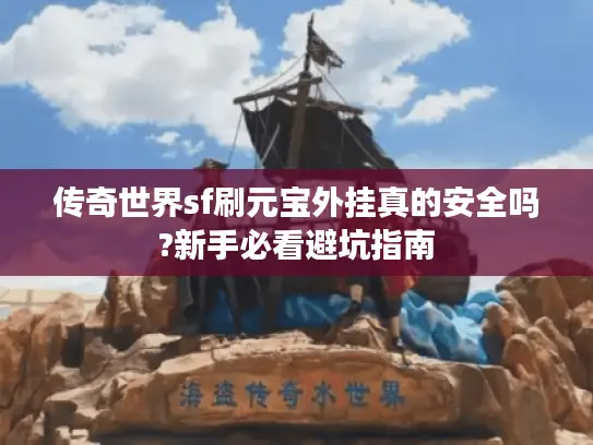 传奇世界sf刷元宝外挂真的安全吗?新手必看避坑指南 传奇世界sf刷元宝外挂真的安全吗?新手必看避坑指南
