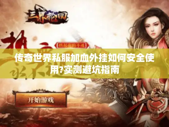 传奇世界私服加血外挂如何安全使用?实测避坑指南