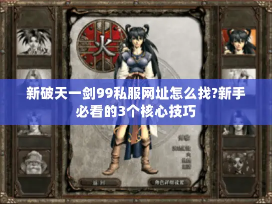 新破天一剑99私服网址怎么找?新手必看的3个核心技巧